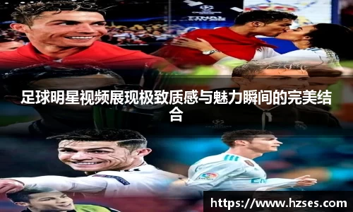 足球明星视频展现极致质感与魅力瞬间的完美结合