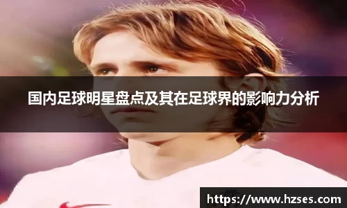 国内足球明星盘点及其在足球界的影响力分析