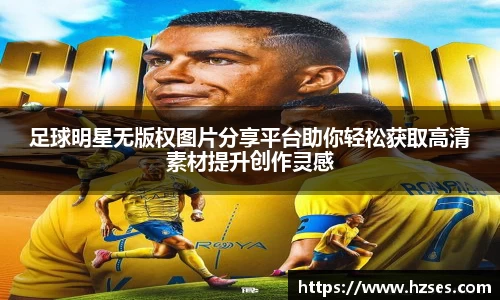 足球明星无版权图片分享平台助你轻松获取高清素材提升创作灵感