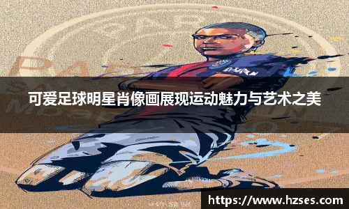 可爱足球明星肖像画展现运动魅力与艺术之美